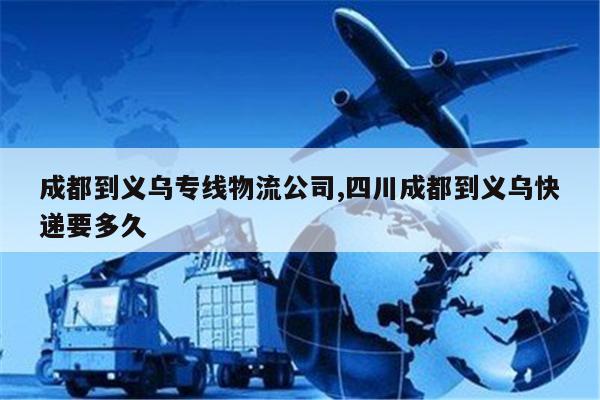 儋州成都到义乌专线物流公司,四川成都到义乌快递要多久